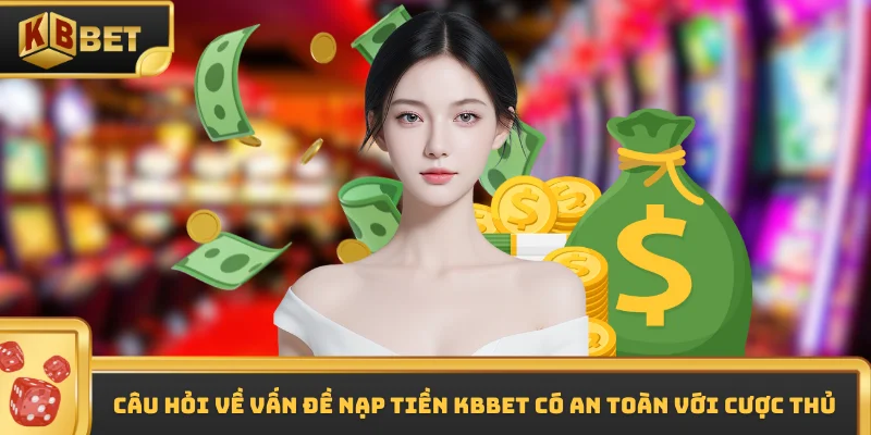 Câu hỏi về vấn đề nạp tiền KBBET có an toàn với cược thủ