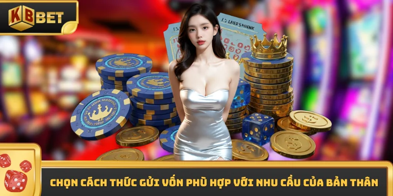 Chọn cách thức gửi vốn phù hợp với nhu cầu của bản thân