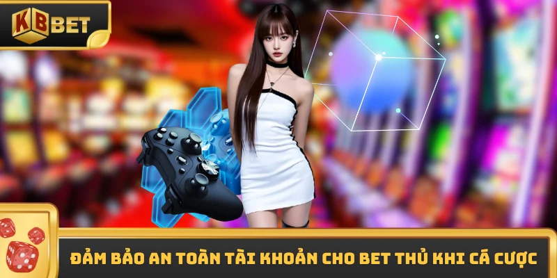 Đảm bảo an toàn tài khoản cho bet thủ khi cá cược