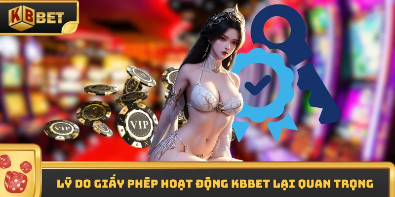 Lý do giấy phép hoạt động KBBET lại quan trọng