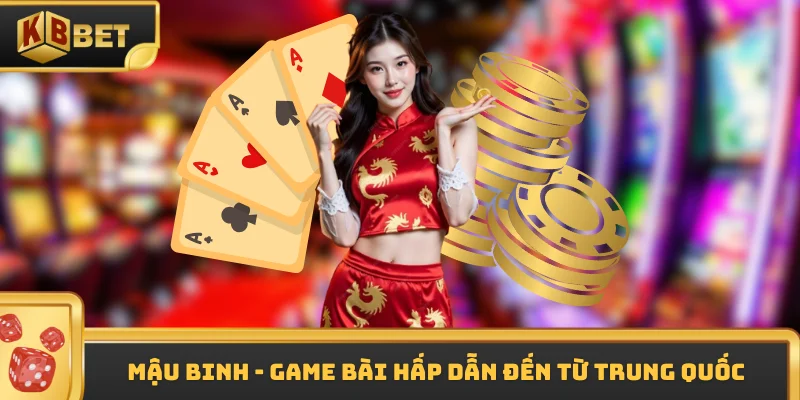 Mậu Binh - Game bài hấp dẫn đến từ Trung Quốc