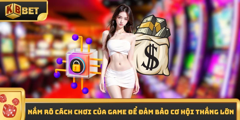 Nắm rõ cách chơi của game để đảm bảo cơ hội thắng lớn