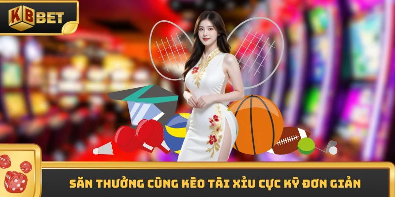 Săn thưởng cùng kèo tài xỉu cực kỳ đơn giản